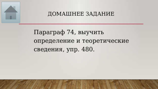 Домашнее задание Параграф 74, выучить определение и теоретические сведения, упр. 480. 