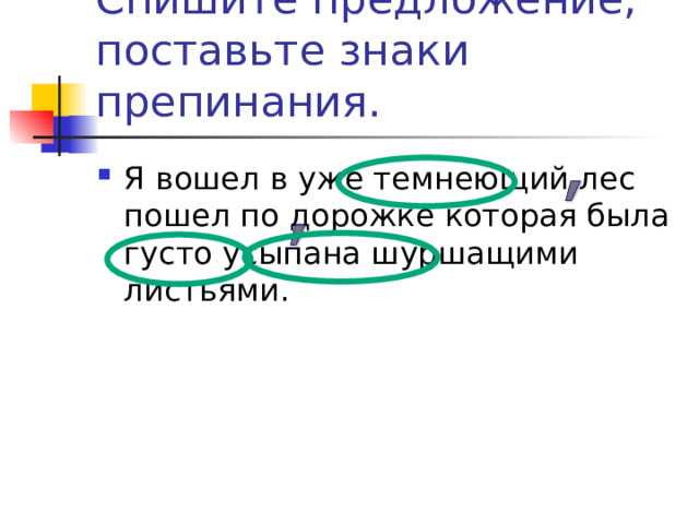 Спишите предложение, поставьте знаки препинания. Я вошел в уже темнеющий лес пошел по дорожке которая была густо усыпана шуршащими листьями. 