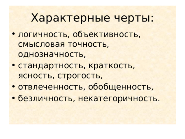 Характерные черты: логичность, объективность, смысловая точность, однозначность, стандартность, краткость, ясность, строгость, отвлеченность, обобщенность, безличность, некатегоричность. 