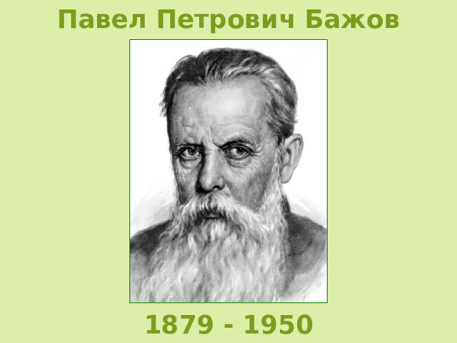 Павел Петрович Бажов 1879 - 1950 