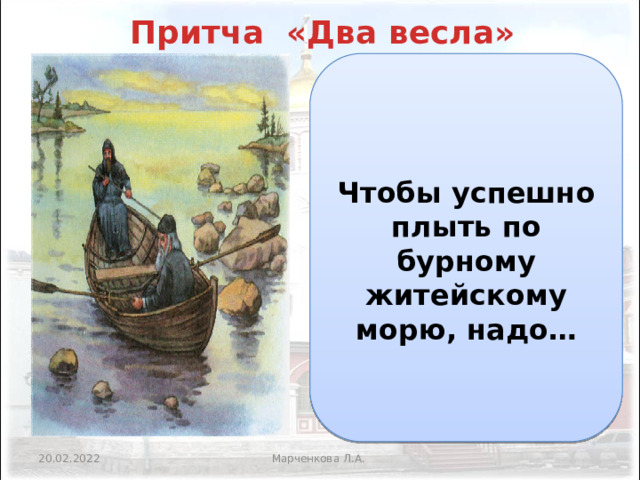 Притча «Два весла»    Чтобы успешно плыть по бурному житейскому морю, надо…   Марченкова Л.А. 20.02.2022 