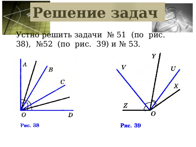 Решение задач Устно решить задачи № 51 (по рис. 38), №52 (по рис. 39) и № 53. 