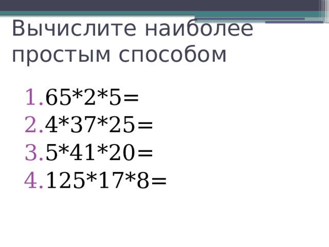 Вычислите наиболее простым способом 65*2*5= 4*37*25= 5*41*20= 125*17*8= 