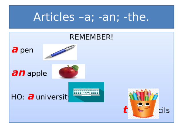 Articles –a; -an; -the. REMEMBER! a pen an apple НО: a university  the pencils 