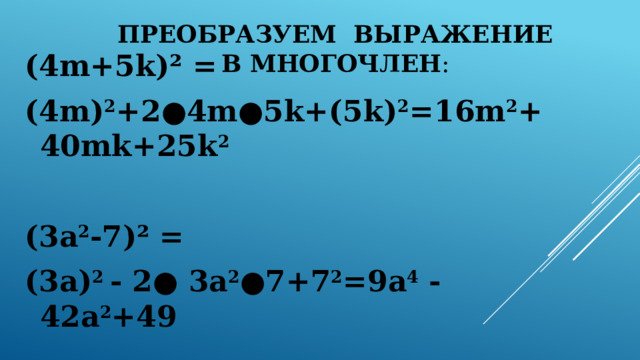 Преобразуем выражение в многочлен : (4m+5k)² = (4m) 2 +2 ● 4m●5k+(5k) 2 =16m 2 +40mk+25k 2  (3a 2 -7)² = (3a) 2 - 2● 3a 2 ●7+7 2 =9a 4 - 42a 2 +49 