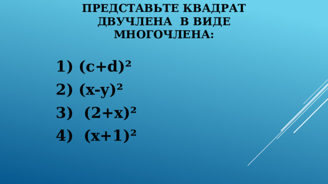 Представьте квадрат двучлена в виде многочлена: 1) (c+d)² 2) (x-y)² 3) (2+x)² 4) (x+1)² 