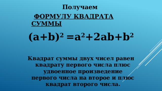 Получаем  ФОРМУЛУ КВАДРАТА СУММЫ (a+b) 2 =a 2 +2ab+b 2   Квадрат суммы двух чисел равен квадрату первого числа плюс удвоенное произведение первого числа на второе и плюс квадрат второго числа. 