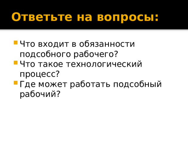 Ответьте на вопросы: Что входит в обязанности подсобного рабочего? Что такое технологический процесс? Где может работать подсобный рабочий? 