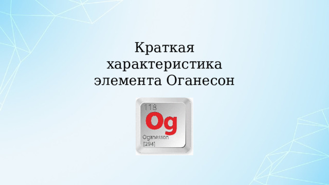 Краткая характеристика элемента Оганесон 