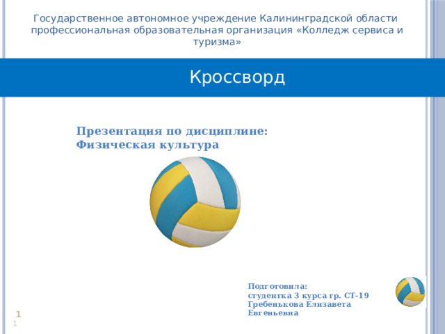 Государственное автономное учреждение Калининградской области профессиональная образовательная организация «Колледж сервиса и туризма» Кроссворд Презентация по дисциплине: Физическая культура  Подготовила: студентка 3 курса гр. СТ-19 Гребенькова Елизавета Евгеньевна     