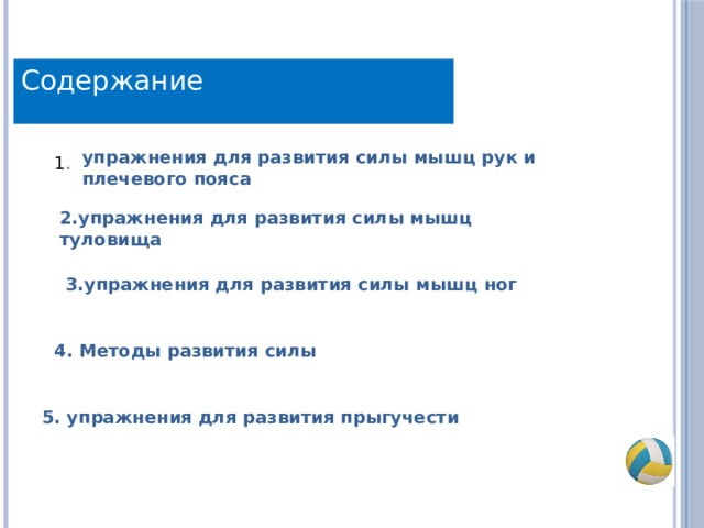 Содержание упражнения для развития силы мышц рук и плечевого пояса 1 . 2.упражнения для развития силы мышц туловища 3.упражнения для развития силы мышц ног 4.  Методы развития силы 5. упражнения для развития прыгучести 