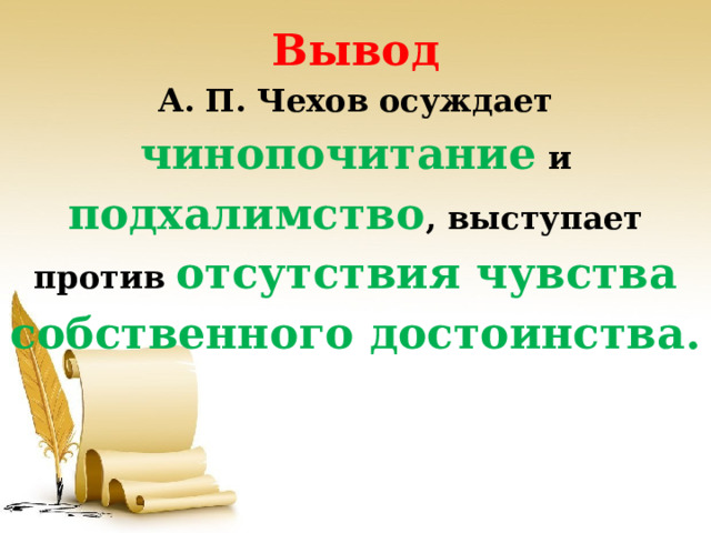 Вывод  А. П. Чехов осуждает чинопочитание  и подхалимство , выступает против отсутствия чувства собственного достоинства. 