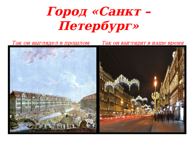 Город «Санкт – Петербург» Так он выглядел в прошлом Так он выглядит в наше время 