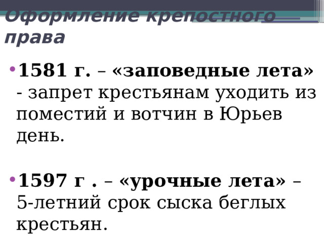 Оформление крепостного права 1581 г. – «заповедные лета» - запрет крестьянам уходить из поместий и вотчин в Юрьев день.  1597 г . – «урочные лета» – 5-летний срок сыска беглых крестьян. 