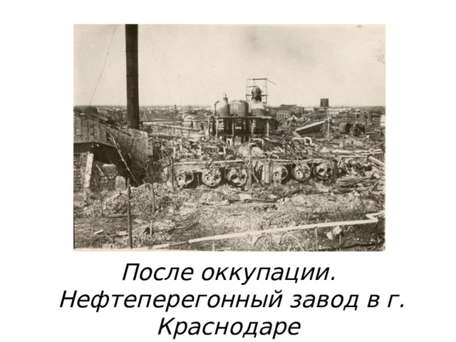 После оккупации. Нефтеперегонный завод в г. Краснодаре  