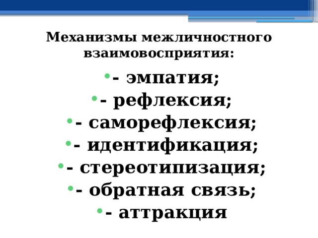 Механизмы межличностного взаимовосприятия: - эмпатия; - рефлексия; - саморефлексия; - идентификация; - стереотипизация; - обратная связь; - аттракция 