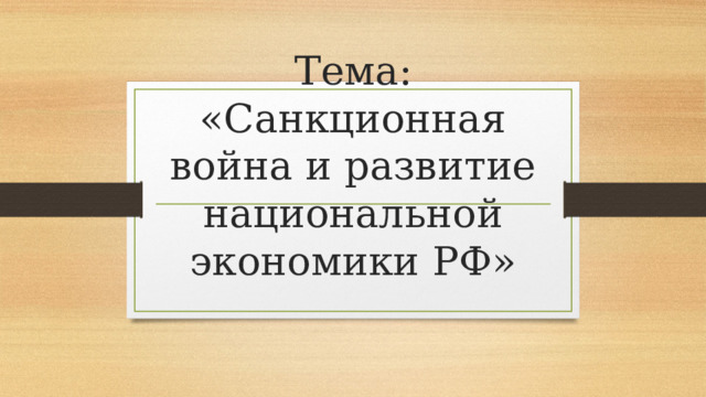          Тема: «Санкционная война и развитие национальной экономики РФ»    