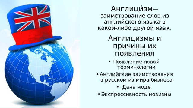 Англици́зм —заимствование слов из английского языка в какой-либо другой язык. Англицизмы и причины их появления Появление новой терминологии Английские заимствования в русском из мира бизнеса Дань моде Экспрессивность новизны 