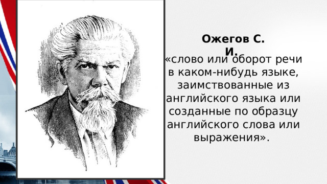 Ожегов С. И. «слово или оборот речи в каком-нибудь языке, заимствованные из английского языка или созданные по образцу английского слова или выражения». 