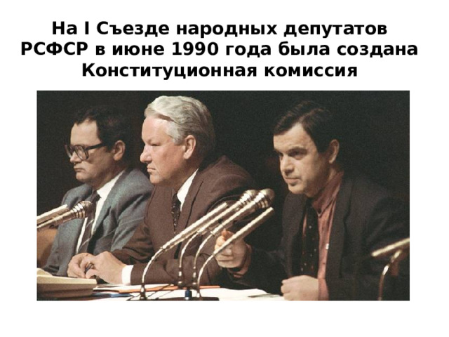На I Съезде народных депутатов РСФСР в июне 1990 года была создана Конституционная комиссия 