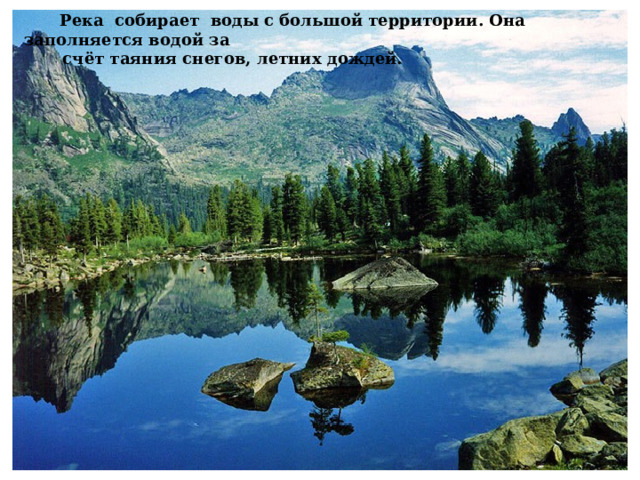  Река собирает воды с большой территории. Она заполняется водой за  счёт таяния снегов, летних дождей. 