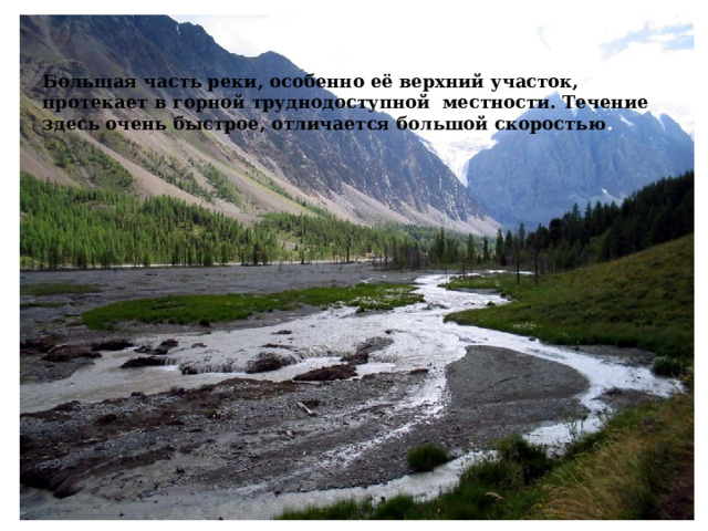 Большая часть реки, особенно её верхний участок, протекает в горной труднодоступной местности. Течение здесь очень быстрое, отличается большой скоростью . 