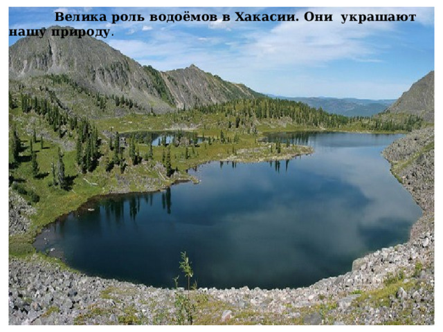    Велика роль водоёмов в Хакасии. Они украшают нашу природу . 