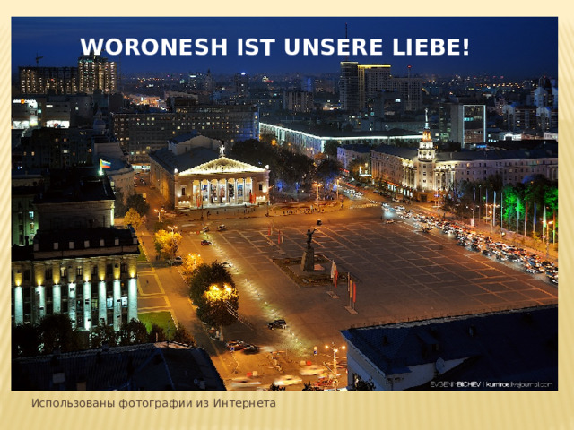 Woronesh ist unsere Liebe! Использованы фотографии из Интернета 