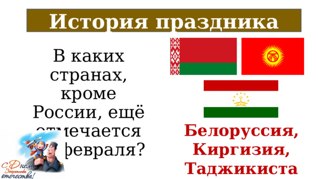История праздника В каких странах, кроме России, ещё отмечается 23 февраля? Белоруссия, Киргизия, Таджикистан 