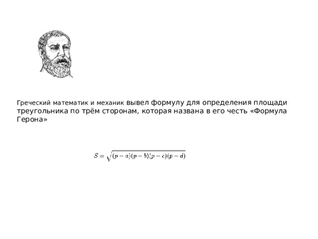 Полупериметр – это сумма длин всех сторон поделенная на два.        Греческий математик и механик вывел формулу для определения площади треугольника по трём сторонам, которая названа в его честь «Формула Герона» 