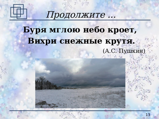 Продолжите ... Буря мглою небо кроет, Вихри снежные крутя. (А.С. Пушкин) 