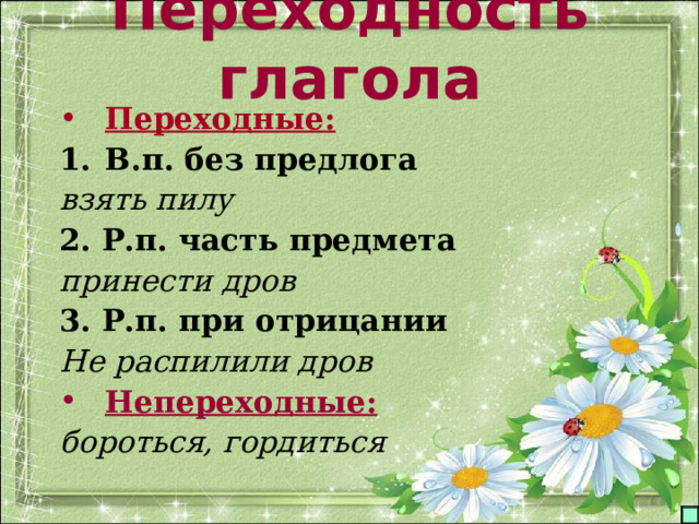 Переходность глагола Переходные: В.п. без предлога взять пилу 2. Р.п. часть предмета принести дров 3. Р.п. при отрицании Не распилили дров Непереходные: бороться, гордиться 
