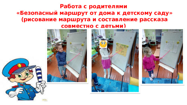 Работа с родителями  «Безопасный маршрут от дома к детскому саду»  (рисование маршрута и составление рассказа совместно с детьми) 