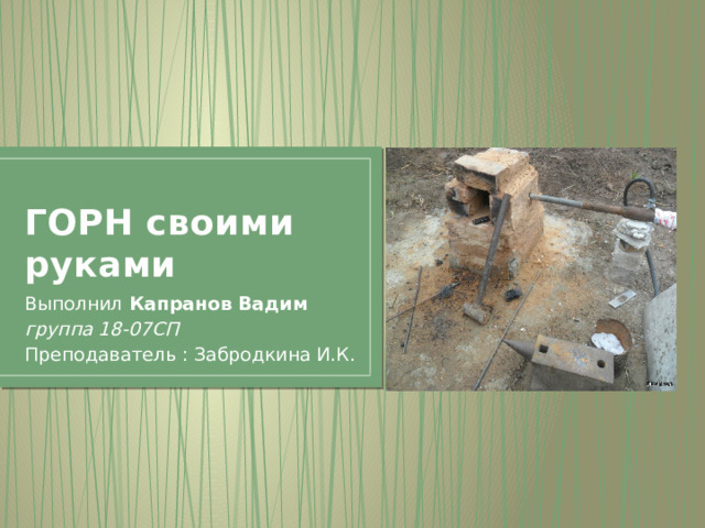 ГОРН своими руками Выполнил Капранов Вадим группа 18-07СП Преподаватель : Забродкина И.К. 