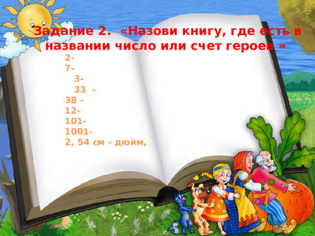  Задание 2. «Назови книгу, где есть в названии число или счет героев »  2-  7-  3-  33 -  38 -  12-  101-  1001-  2, 54 см - дюйм, 