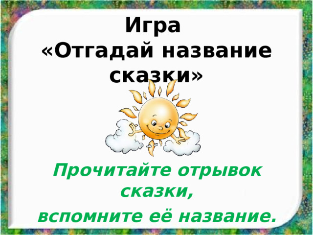 Игра  «Отгадай название сказки» Прочитайте отрывок сказки, вспомните её название. 