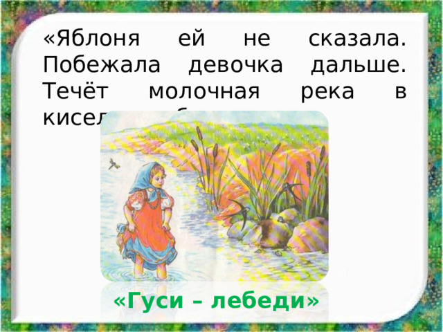 «Яблоня ей не сказала. Побежала девочка дальше. Течёт молочная река в кисельных берегах». «Гуси – лебеди» 