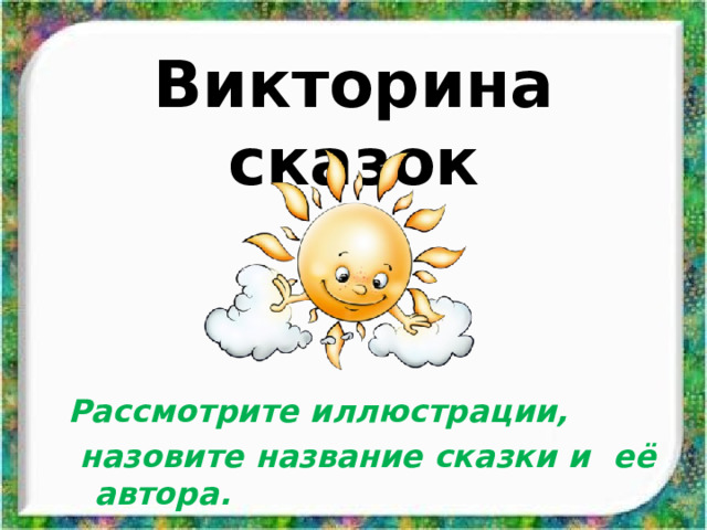 Викторина сказок Рассмотрите иллюстрации,  назовите название сказки и её  автора.  