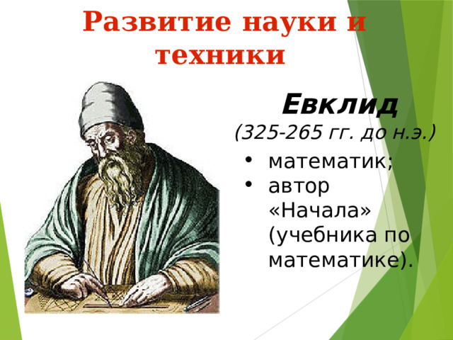  Развитие науки и техники  Евклид (325-265 гг. до н.э.) математик; автор «Начала» (учебника по математике). 