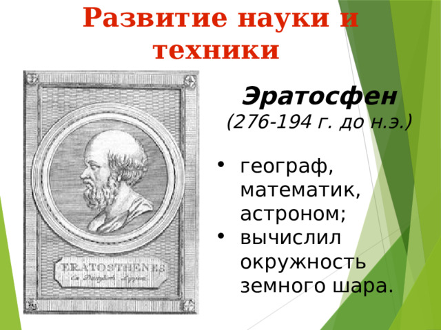  Развитие науки и техники Эратосфен (276-194 г. до н.э.) географ, математик, астроном; вычислил окружность земного шара. 