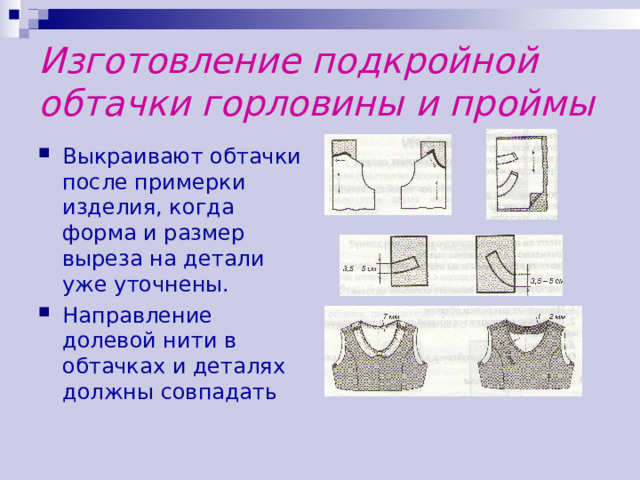 Изготовление подкройной обтачки горловины и проймы Выкраивают обтачки после примерки изделия, когда форма и размер выреза на детали уже уточнены. Направление долевой нити в обтачках и деталях должны совпадать  