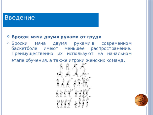 Техника Введение Бросок мяча двумя руками от груди Броски мяча двумя руками в современном баскетболе имеют меньшее распространение. Преимущественно их используют на начальном этапе обучения, а также игроки женских команд . 