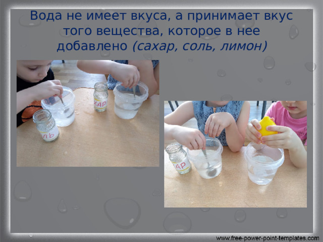 Вода не имеет вкуса, а принимает вкус того вещества, которое в нее добавлено  (сахар, соль, лимон) 