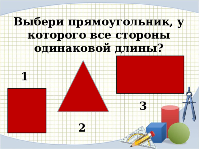    Выбери прямоугольник, у которого все стороны одинаковой длины?   1 3 2 