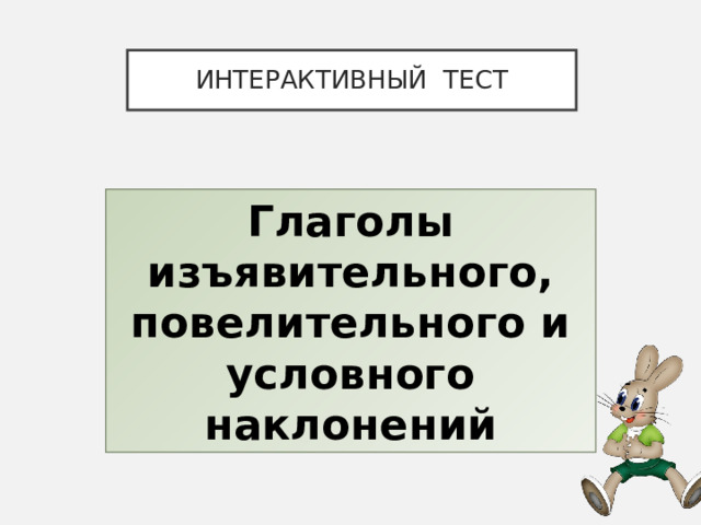 ИНТЕРАКТИВНЫЙ ТЕСТ Глаголы изъявительного, повелительного и условного наклонений 