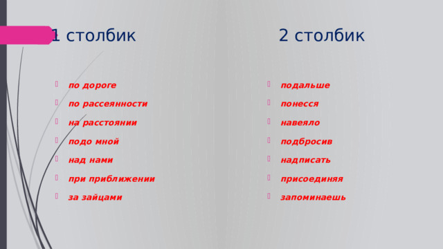 1 столбик 2 столбик по дороге по рассеянности на расстоянии подо мной над нами при приближении за зайцами подальше понесся навеяло подбросив надписать присоединяя запоминаешь 