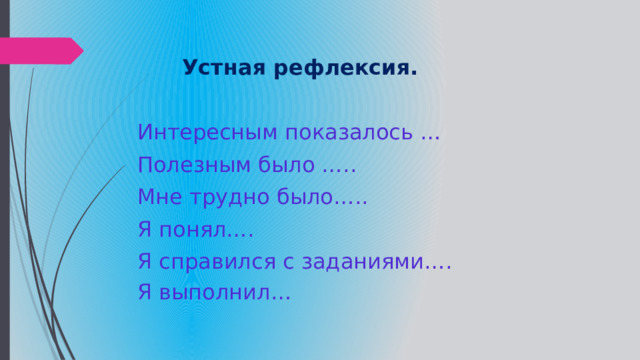  Устная рефлексия. Интересным показалось … Полезным было ….. Мне трудно было….. Я понял…. Я справился с заданиями…. Я выполнил… 