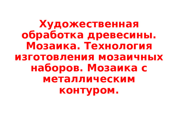 Художественная обработка древесины. Мозаика. Технология изготовления мозаичных наборов. Мозаика с металлическим контуром. 