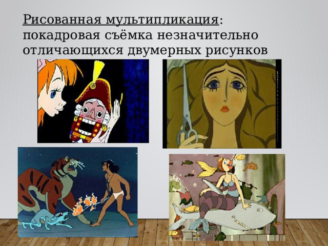 Рисованная мультипликация : покадровая съёмка незначительно отличающихся двумерных рисунков 