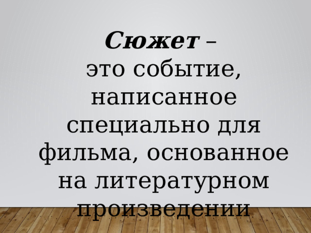Сюжет – это событие, написанное специально для фильма, основанное на литературном произведении 